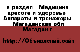  в раздел : Медицина, красота и здоровье » Аппараты и тренажеры . Магаданская обл.,Магадан г.